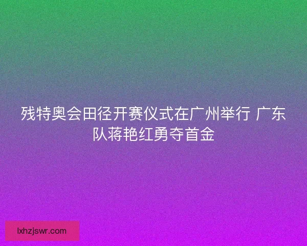 残特奥会田径开赛仪式在广州举行 广东队蒋艳红勇夺首金