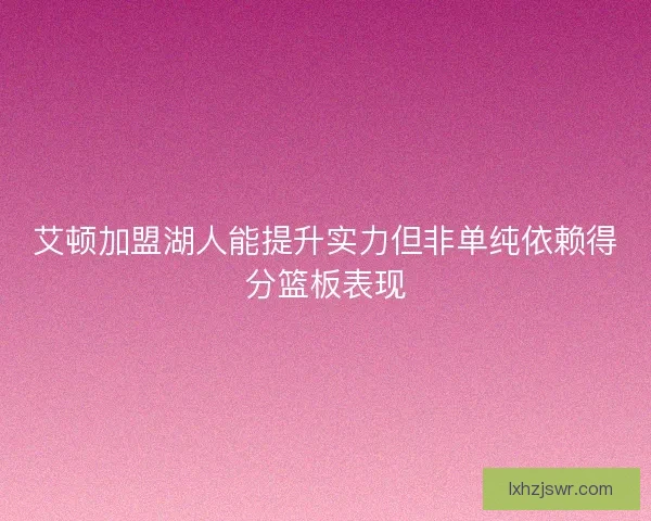 艾顿加盟湖人能提升实力但非单纯依赖得分篮板表现