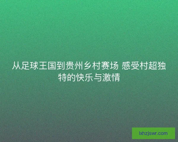 从足球王国到贵州乡村赛场 感受村超独特的快乐与激情