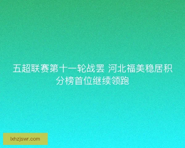 五超联赛第十一轮战罢 河北福美稳居积分榜首位继续领跑