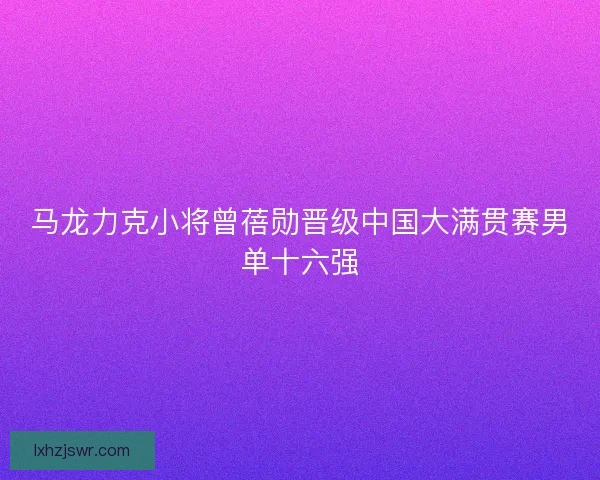 马龙力克小将曾蓓勋晋级中国大满贯赛男单十六强