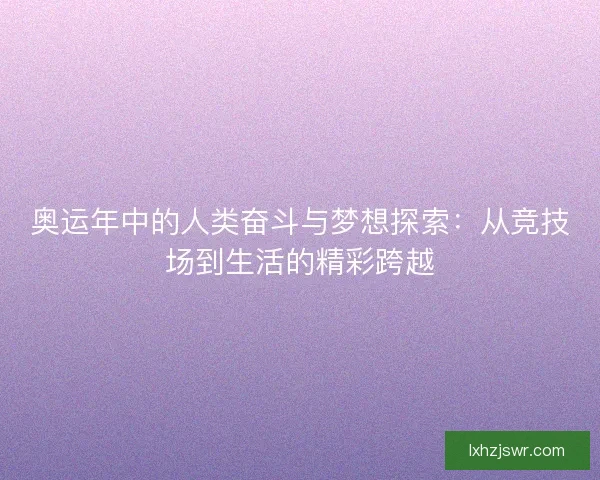 奥运年中的人类奋斗与梦想探索：从竞技场到生活的精彩跨越