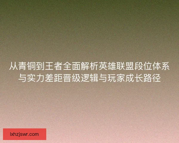 从青铜到王者全面解析英雄联盟段位体系与实力差距晋级逻辑与玩家成长路径